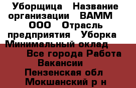 Уборщица › Название организации ­ ВАММ  , ООО › Отрасль предприятия ­ Уборка › Минимальный оклад ­ 15 000 - Все города Работа » Вакансии   . Пензенская обл.,Мокшанский р-н